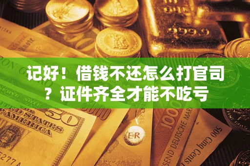 北京记好！借钱不还怎么打官司？证件齐全才能不吃亏