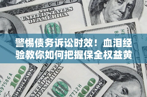 北京警惕债务诉讼时效！血泪经验教你如何把握保全权益黄金期