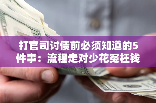 北京打官司讨债前必须知道的5件事：流程走对少花冤枉钱