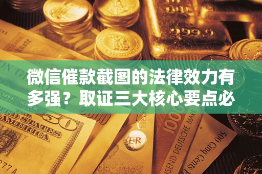北京微信催款截图的法律效力有多强？取证三大核心要点必须知道！