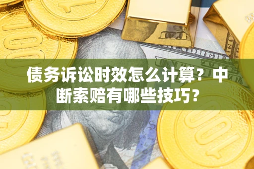 北京债务诉讼时效怎么计算？中断索赔有哪些技巧？
