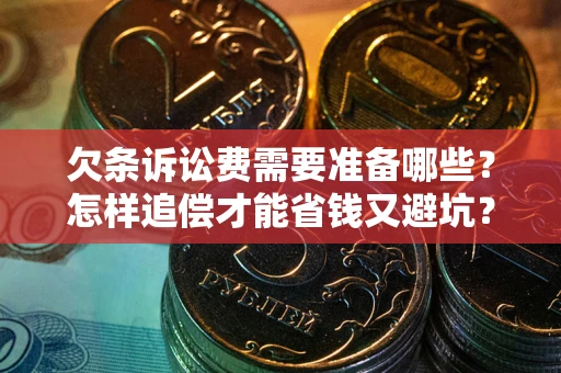 北京欠条诉讼费需要准备哪些？怎样追偿才能省钱又避坑？