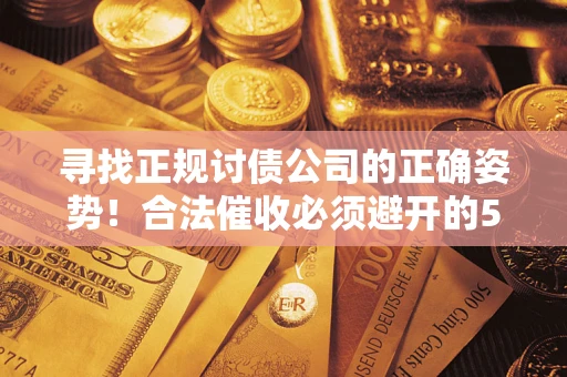 北京寻找正规讨债公司的正确姿势！合法催收必须避开的5大雷区