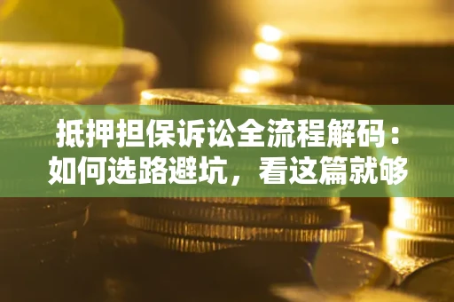 北京抵押担保诉讼全流程解码：如何选路避坑，看这篇就够了