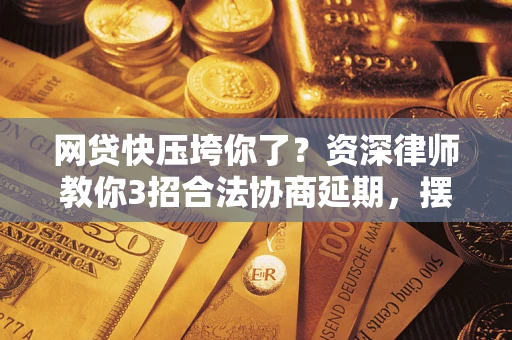 北京网贷快压垮你了？资深律师教你3招合法协商延期，摆脱暴力催收！