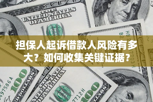 北京担保人起诉借款人风险有多大？如何收集关键证据？