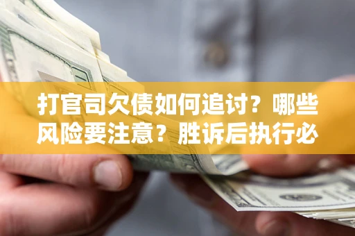 北京打官司欠债如何追讨？哪些风险要注意？胜诉后执行必看！