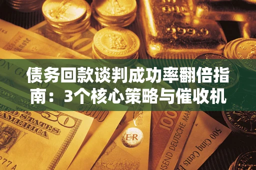 北京债务回款谈判成功率翻倍指南：3个核心策略与催收机构避坑法则