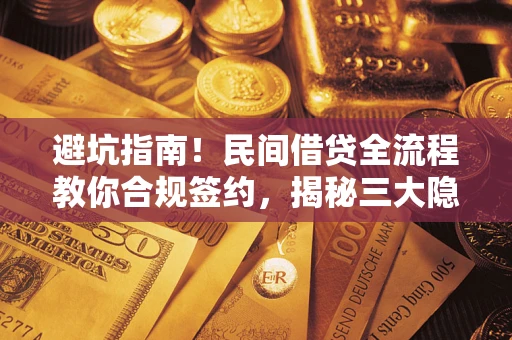 北京避坑指南！民间借贷全流程教你合规签约，揭秘三大隐形陷阱