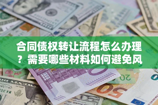 北京合同债权转让流程怎么办理？需要哪些材料如何避免风险？