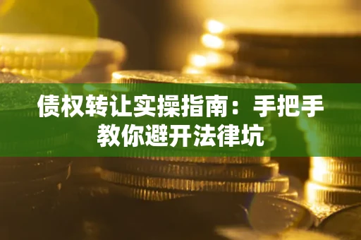北京债权转让实操指南：手把手教你避开法律坑