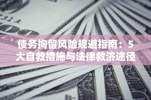 北京债务拘留风险规避指南：5大自救措施与法律救济途径