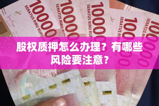 北京股权质押怎么办理？有哪些风险要注意？