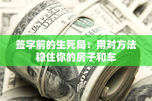 北京签字前的生死局：用对方法稳住你的房子和车