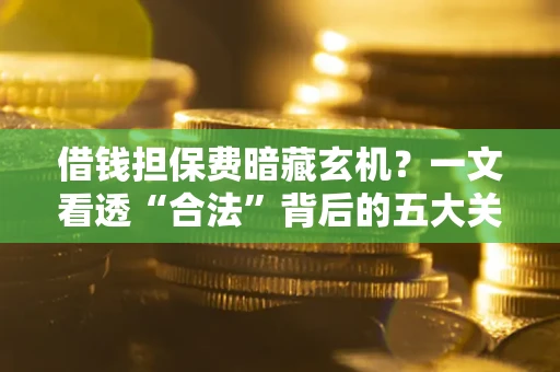 北京借钱担保费暗藏玄机？一文看透“合法”背后的五大关键陷阱