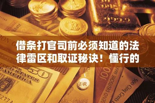 北京借条打官司前必须知道的法律雷区和取证秘诀！懂行的人已经留好这些证据