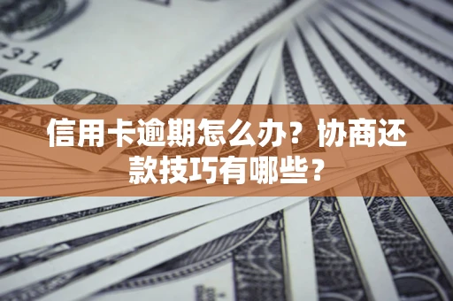 北京信用卡逾期怎么办？协商还款技巧有哪些？