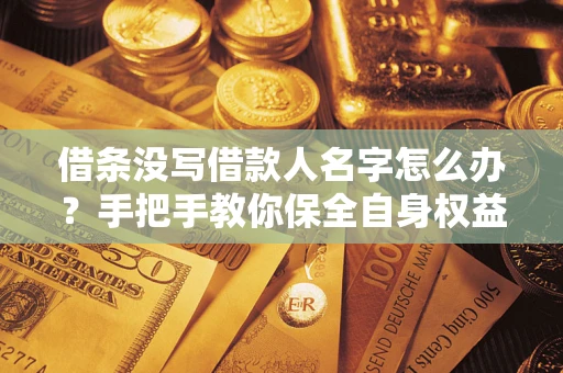 北京借条没写借款人名字怎么办？手把手教你保全自身权益