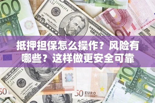 北京抵押担保怎么操作？风险有哪些？这样做更安全可靠