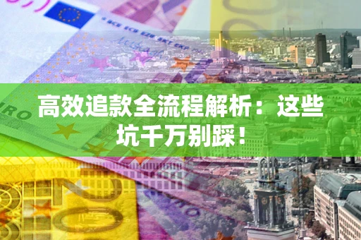 北京高效追款全流程解析：这些坑千万别踩！