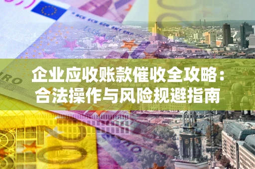 北京企业应收账款催收全攻略：合法操作与风险规避指南