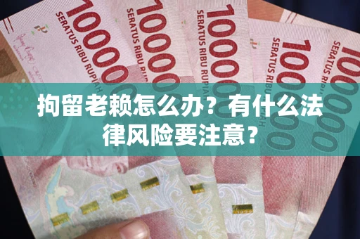 北京拘留老赖怎么办？有什么法律风险要注意？