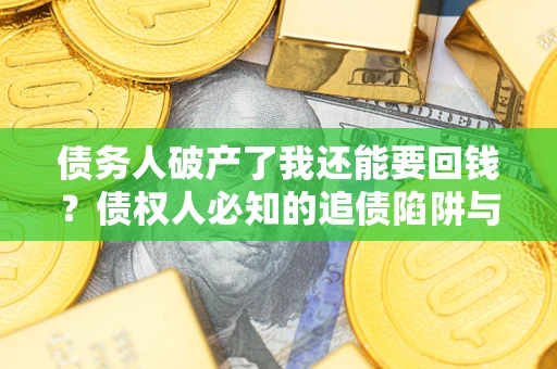 北京债务人破产了我还能要回钱？债权人必知的追债陷阱与破局之道