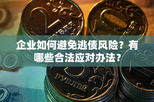 北京企业如何避免逃债风险？有哪些合法应对办法？