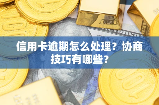 北京信用卡逾期怎么处理？协商技巧有哪些？