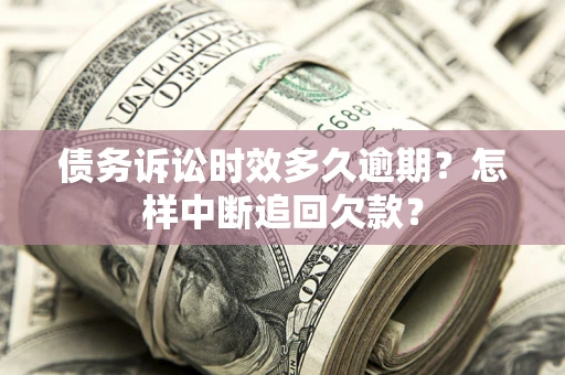 北京债务诉讼时效多久逾期？怎样中断追回欠款？