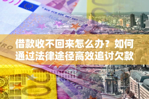北京借款收不回来怎么办?如何通过法律途径高效追讨欠款? 北京借款收不回来怎么办?如何通过法律途径高效追讨欠款?