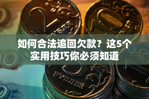 北京如何合法追回欠款？这5个实用技巧你必须知道