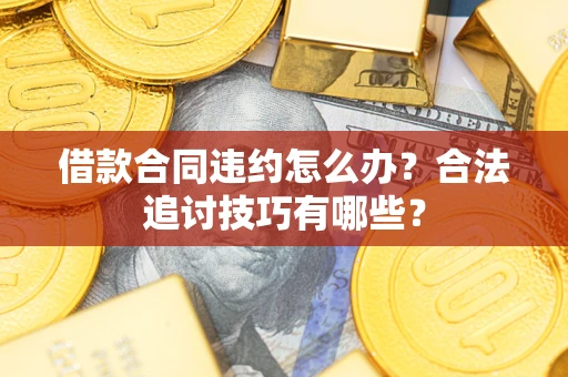北京借款合同违约怎么办？合法追讨技巧有哪些？