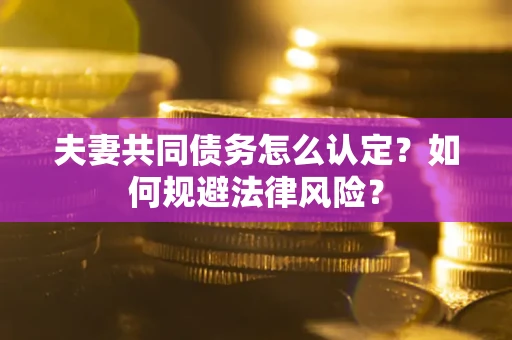 北京夫妻共同债务怎么认定？如何规避法律风险？