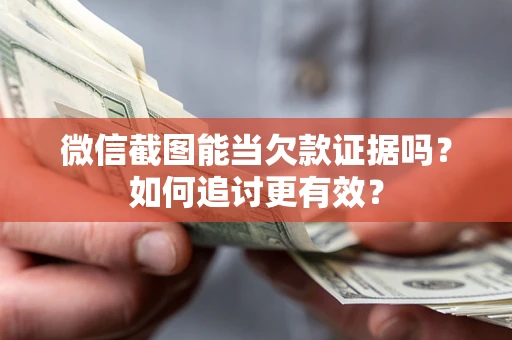 北京微信截图能当欠款证据吗？如何追讨更有效？