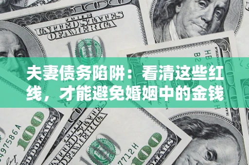北京夫妻债务陷阱：看清这些红线，才能避免婚姻中的金钱危机