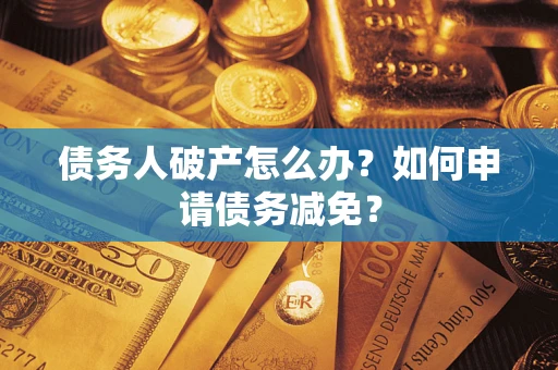 北京债务人破产怎么办？如何申请债务减免？