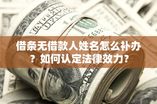 北京借条无借款人姓名怎么补办？如何认定法律效力？