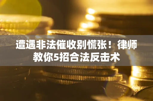 北京遭遇非法催收别慌张！律师教你5招合法反击术