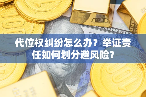 北京代位权纠纷怎么办？举证责任如何划分避风险？