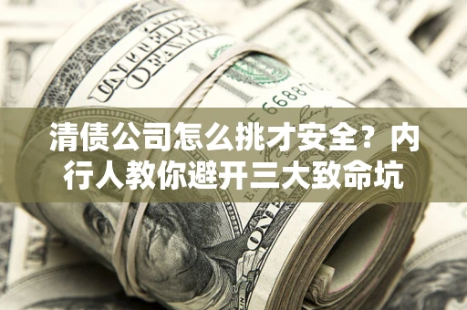 北京清债公司怎么挑才安全?内行人教你避开三大致命坑 北京清债公司怎么挑才安全?内行人教你避开三大致命坑