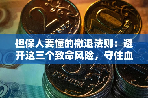 北京担保人要懂的撤退法则：避开这三个致命风险，守住血汗钱