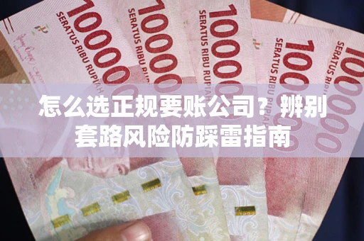 北京怎么选正规要账公司？辨别套路风险防踩雷指南