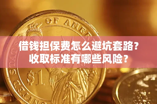北京借钱担保费怎么避坑套路?收取标准有哪些风险? 北京借钱担保费怎么避坑套路?收取标准有哪些风险?