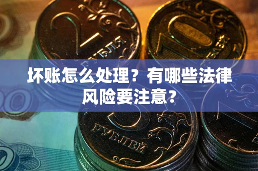 北京坏账怎么处理？有哪些法律风险要注意？