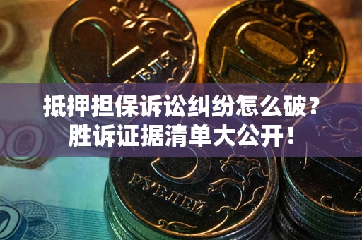 北京抵押担保诉讼纠纷怎么破？胜诉证据清单大公开！