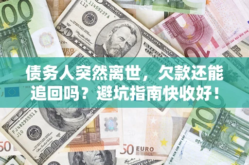 北京债务人突然离世，欠款还能追回吗？避坑指南快收好！
