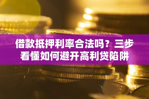北京借款抵押利率合法吗？三步看懂如何避开高利贷陷阱