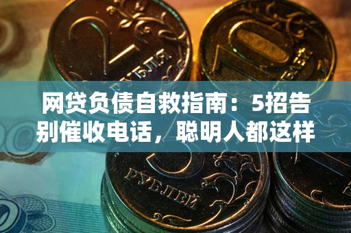 北京网贷负债自救指南：5招告别催收电话，聪明人都这样做