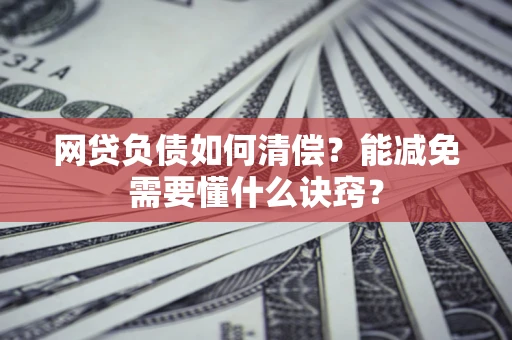 北京网贷负债如何清偿？能减免需要懂什么诀窍？